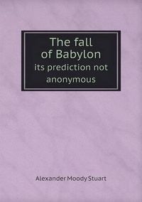 Cover image for The fall of Babylon its prediction not anonymous