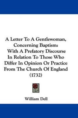 Cover image for A Letter to a Gentlewoman, Concerning Baptism: With a Prefatory Discourse in Relation to Those Who Differ in Opinion or Practice from the Church of England (1732)