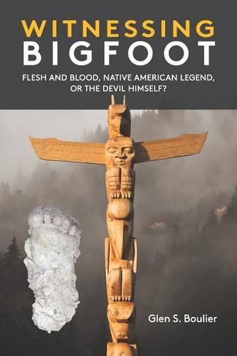 Cover image for Witnessing Bigfoot: Flesh and Blood,&#xd; Native American Legend,&#xd; Or the Devil Himself?