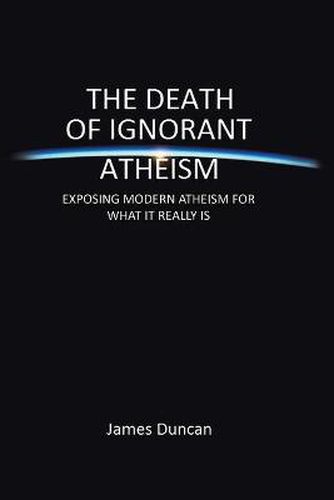 Cover image for The Death of Ignorant Atheism: Exposing Modern Atheism for What It Really Is