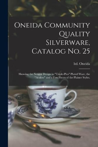 Cover image for Oneida Community Quality Silverware, Catalog No. 25: Showing the Newest Design in triple-plus Plated Ware, the Avalon and a Few Pieces of the Plainer Styles.