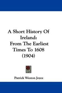 Cover image for A Short History of Ireland: From the Earliest Times to 1608 (1904)