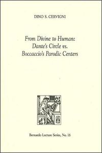 Cover image for From Divine to Human: Dante's Circle vs. Boccaccio's Parodic Centers: Bernardo Lecture Series, No. 16