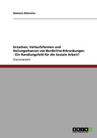 Cover image for Ursachen, Verlaufsformen Und Heilungschancen Von Borderline-Erkrankungen. Ein Handlungsfeld F r Die Soziale Arbeit?