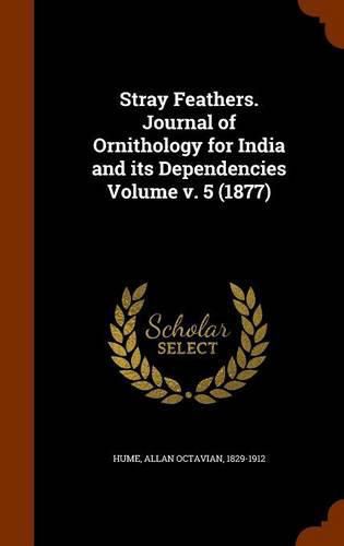 Cover image for Stray Feathers. Journal of Ornithology for India and Its Dependencies Volume V. 5 (1877)
