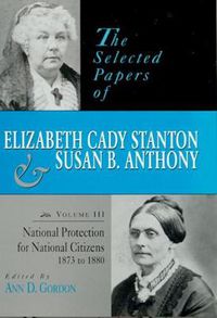 Cover image for The Selected Papers of Elizabeth Cady Stanton and Susan B. Anthony: National Protection for National Citizens, 1873 to 1880