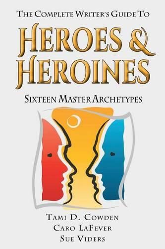 Cover image for The Complete Writer's Guide to Heroes and Heroines: Sixteen Master Archetypes