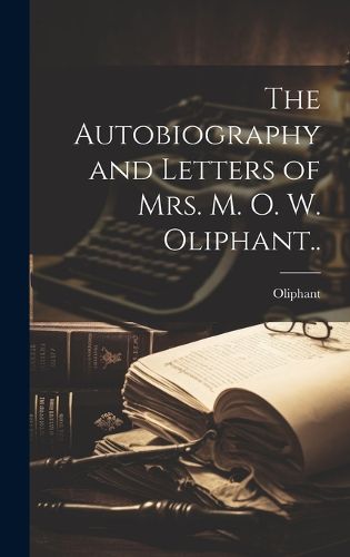 Cover image for The Autobiography and Letters of Mrs. M. O. W. Oliphant..