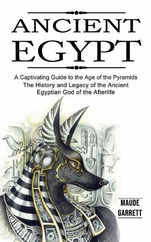 Cover image for Ancient Egypt: A Captivating Guide to the Age of the Pyramids (The History and Legacy of the Ancient Egyptian God of the Afterlife)