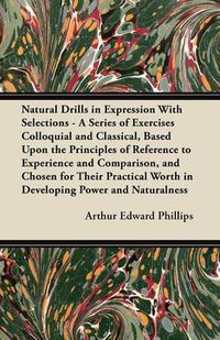 Cover image for Natural Drills in Expression With Selections - A Series of Exercises Colloquial and Classical, Based Upon the Principles of Reference to Experience and Comparison, and Chosen for Their Practical Worth in Developing Power and Naturalness