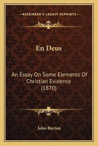 Cover image for En Deus: An Essay on Some Elements of Christian Evidence (1870)