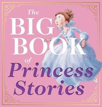 Cover image for The Big Book of Princess Stories: 10 Favorite Fables, from Cinderella to Rapunzel