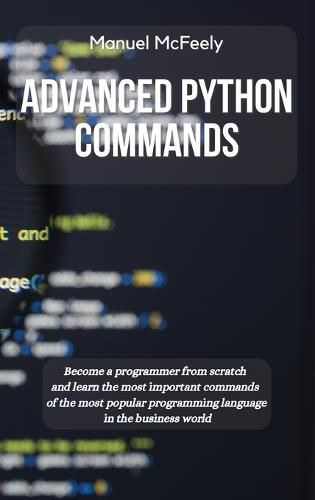 Cover image for Advanced Python Commands: Become a Programmer from Scratch and Learn the Most Important Commands of the Most Popular Programming Language in the Business World