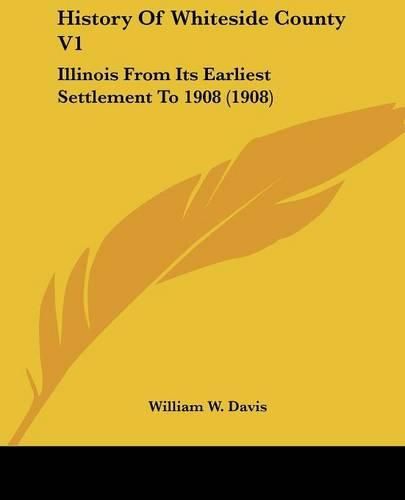 History of Whiteside County V1: Illinois from Its Earliest Settlement to 1908 (1908)