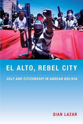Cover image for El Alto, Rebel City: Self and Citizenship in Andean Bolivia