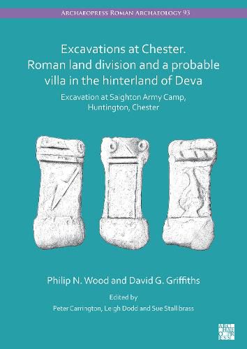 Excavations at Chester. Roman Land Fivision and a Probable Villa in the Hinterland of Deva: Excavation at Saighton Army Camp, Huntington, Chester