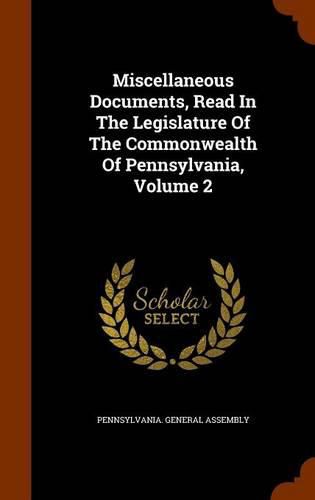 Miscellaneous Documents, Read in the Legislature of the Commonwealth of Pennsylvania, Volume 2