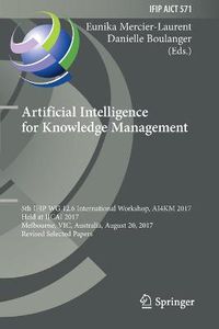 Cover image for Artificial Intelligence for Knowledge Management: 5th IFIP WG 12.6 International Workshop, AI4KM 2017, Held at IJCAI 2017, Melbourne, VIC, Australia, August 20, 2017, Revised Selected Papers