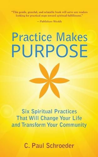 Cover image for Practice Makes PURPOSE: Six Spiritual Practices That Will Change Your Life and Transform Your Community