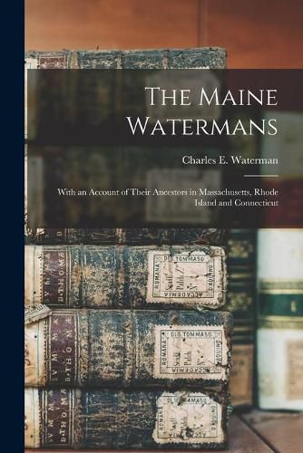 Cover image for The Maine Watermans: With an Account of Their Ancestors in Massachusetts, Rhode Island and Connecticut