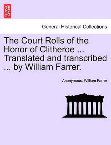 Cover image for The Court Rolls of the Honor of Clitheroe ... Translated and Transcribed ... by William Farrer.