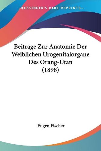 Cover image for Beitrage Zur Anatomie Der Weiblichen Urogenitalorgane Des Orang-Utan (1898)