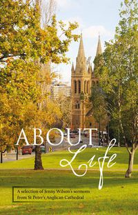 Cover image for About Life: A Selection of Jenny Wilson's Sermons from St Peter's Anglican Cathedral