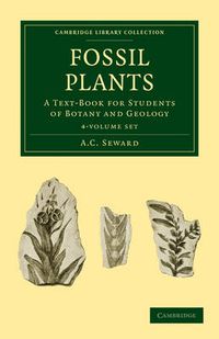 Cover image for Fossil Plants 4 Volume Set: A Text-Book for Students of Botany and Geology