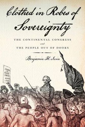 Cover image for Clothed in Robes of Sovereignty: The Continental Congress and the People Out of Doors