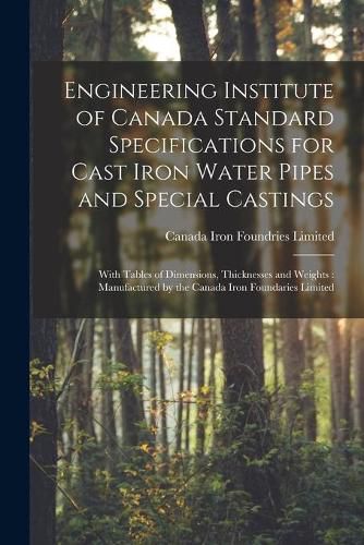 Cover image for Engineering Institute of Canada Standard Specifications for Cast Iron Water Pipes and Special Castings [microform]: With Tables of Dimensions, Thicknesses and Weights: Manufactured by the Canada Iron Foundaries Limited