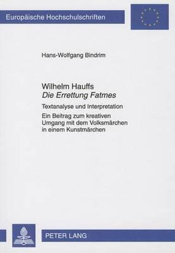 Wilhelm Hauffs  Die Errettung Fatmes: Textanalyse Und Interpretation- Ein Beitrag Zum Kreativen Umgang Mit Dem Volksmaerchen in Einem Kunstmaerchen