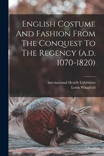 English Costume And Fashion From The Conquest To The Regency (a.d. 1070-1820)