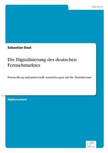 Cover image for Die Digitalisierung des deutschen Fernsehmarktes: Entwicklung und potenzielle Auswirkungen auf die Marktakteure