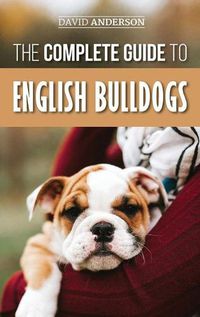 Cover image for The Complete Guide to English Bulldogs: How to Find, Train, Feed, and Love your new Bulldog Puppy