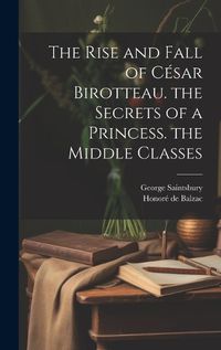 Cover image for The Rise and Fall of Cesar Birotteau. the Secrets of a Princess. the Middle Classes