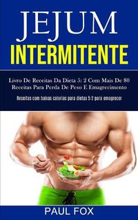 Cover image for Jejum Intermitente: Livro de receitas da dieta 5: 2 com mais de 80 receitas para perda de peso e emagrecimento (Receitas com baixas calorias para dietas 5:2 para emagrecer)