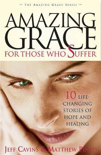 Amazing Grace for Those Who Suffer: Ten Life-changing Stories of Hope and Healing