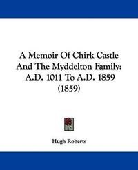 Cover image for A Memoir of Chirk Castle and the Myddelton Family: A.D. 1011 to A.D. 1859 (1859)