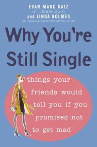 Cover image for Why You're Still Single: Things Your Friends Would Tell You if You Promised Not to Get Mad