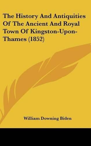 The History and Antiquities of the Ancient and Royal Town of Kingston-Upon-Thames (1852)