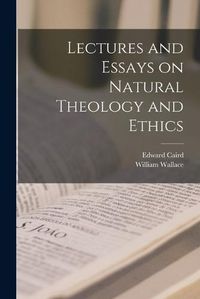 Cover image for Lectures and Essays on Natural Theology and Ethics