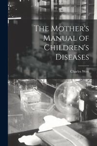 Cover image for The Mother's Manual of Children's Diseases