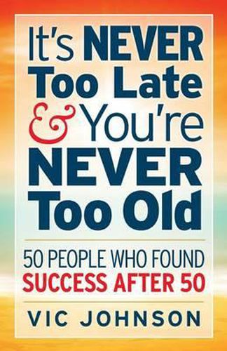 Cover image for It's Never Too Late and You're Never Too Old: 50 People Who Found Success After 50