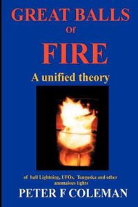 Cover image for Great Balls of Fire-A Unified Theory of Ball Lightning,UFOs, Tunguska and Other Anomalous Lights