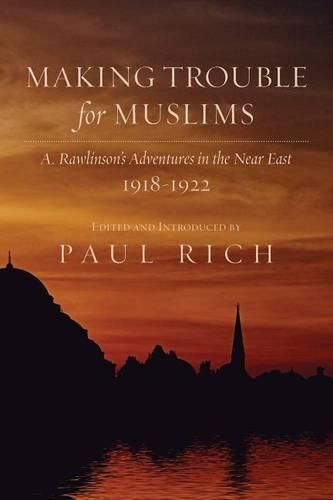 Cover image for Making Trouble for Muslims: A. Rawlinson's Adventures in the Near East, 1918-1922