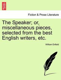 Cover image for The Speaker; Or, Miscellaneous Pieces, Selected from the Best English Writers, Etc.