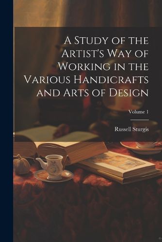 A Study of the Artist's Way of Working in the Various Handicrafts and Arts of Design; Volume 1