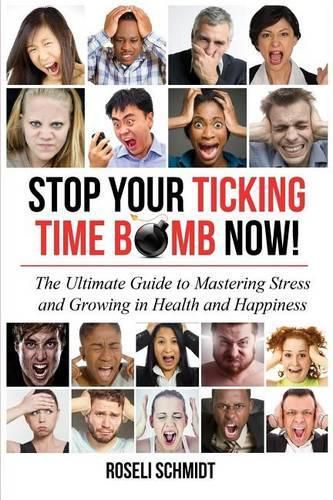 Cover image for Stop Your Ticking Time Bomb Now!: The Ultimate Guide to Mastering Stress and Growing in Health and Happiness