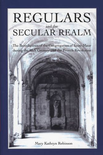 Cover image for Regulars and the Secular Realm: The Benedictines of the Congregation of Saint-Maur during the 18th Century and the French Revolution