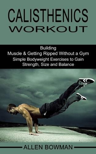 Cover image for Calisthenics Workout: Building Muscle & Getting Ripped Without a Gym (Simple Bodyweight Exercises to Gain Strength, Size and Balance)